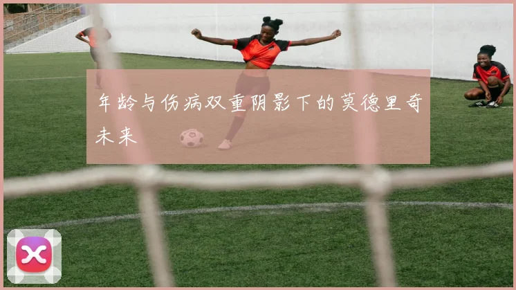 年龄与伤病双重阴影下的莫德里奇未来
