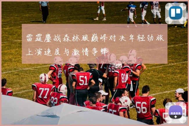 雷霆鏖战森林狼巅峰对决年轻劲旅上演速度与激情争锋