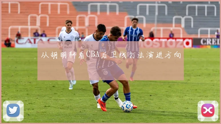 从胡明轩看CBA后卫线打法演进方向