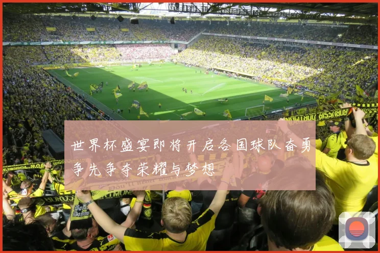 世界杯盛宴即将开启各国球队奋勇争先争夺荣耀与梦想