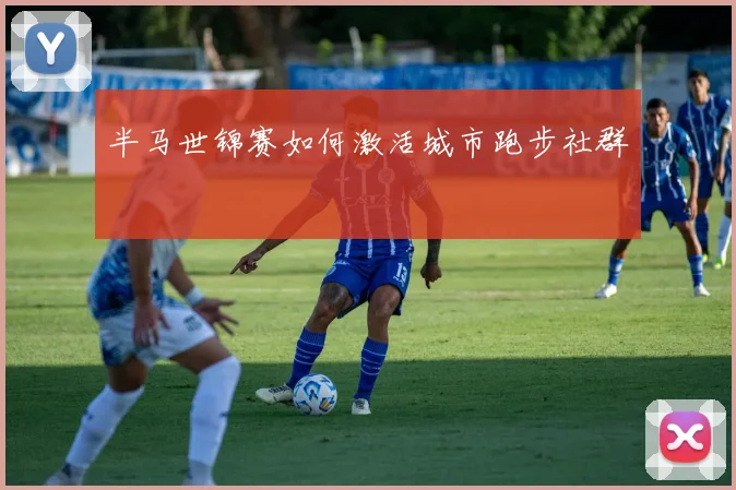 半马世锦赛如何激活城市跑步社群