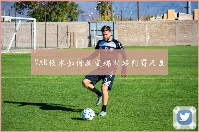 VAR技术如何改变瑞典超判罚尺度