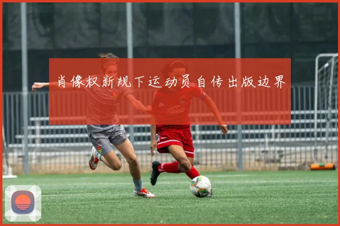 肖像权新规下运动员自传出版边界