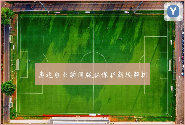 奥运经典瞬间版权保护新规解析