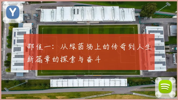 邵佳一：从绿茵场上的传奇到人生新篇章的探索与奋斗