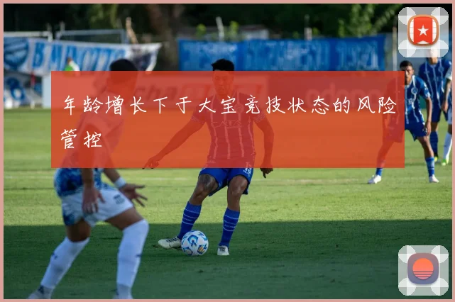 年龄增长下于大宝竞技状态的风险管控