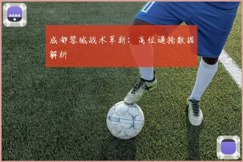 成都蓉城战术革新：高位逼抢数据解析