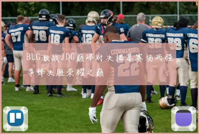 BLG激战JDG巅峰对决揭幕赛场两强争锋决胜荣耀之巅
