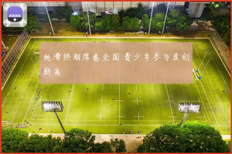 轮滑热潮席卷全国 青少年参与度创新高