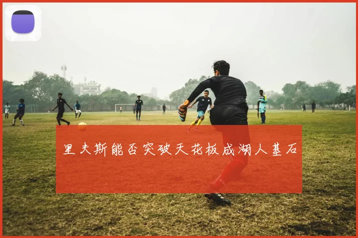 里夫斯能否突破天花板成湖人基石