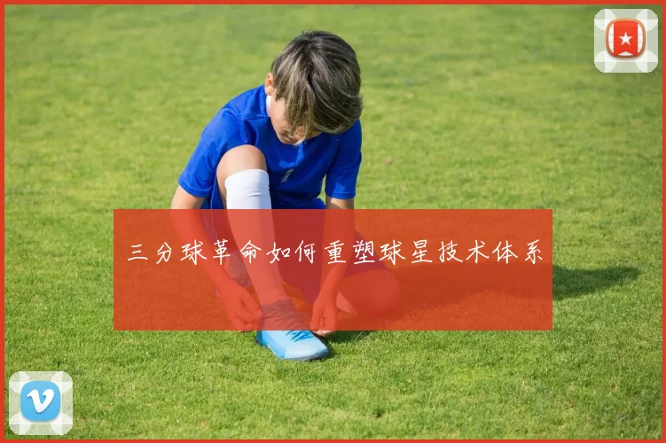 三分球革命如何重塑球星技术体系