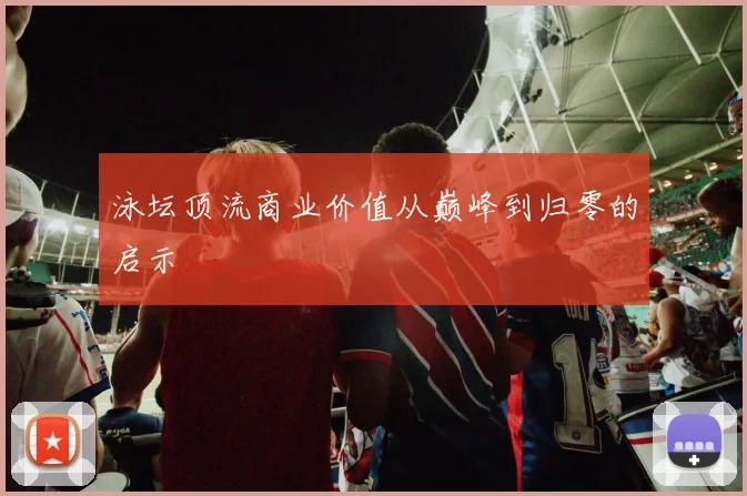 泳坛顶流商业价值从巅峰到归零的启示