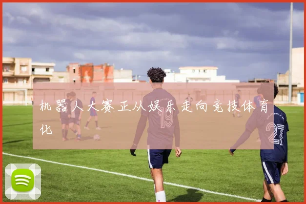 机器人大赛正从娱乐走向竞技体育化