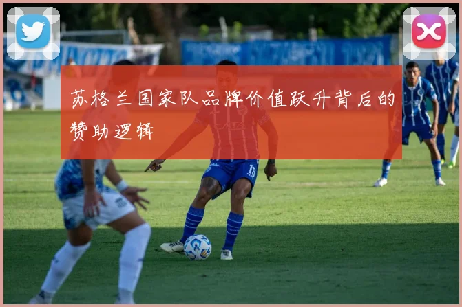 苏格兰国家队品牌价值跃升背后的赞助逻辑