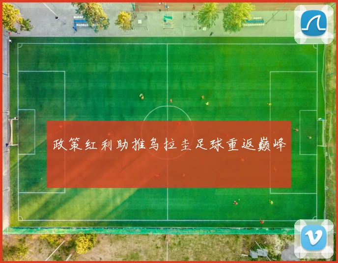 政策红利助推乌拉圭足球重返巅峰