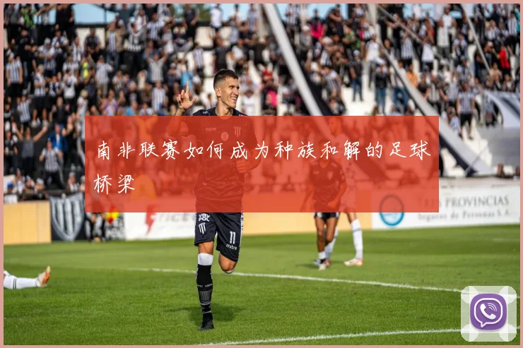南非联赛如何成为种族和解的足球桥梁